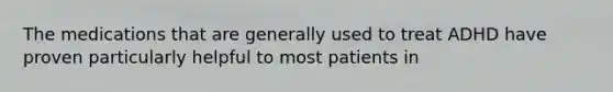 The medications that are generally used to treat ADHD have proven particularly helpful to most patients in