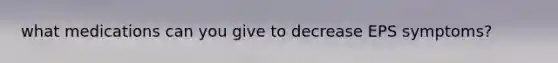 what medications can you give to decrease EPS symptoms?