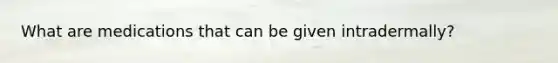 What are medications that can be given intradermally?