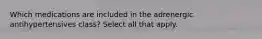 Which medications are included in the adrenergic antihypertensives class? Select all that apply.