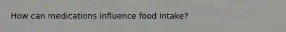How can medications influence food intake?