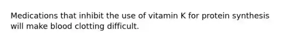 Medications that inhibit the use of vitamin K for protein synthesis will make blood clotting difficult.