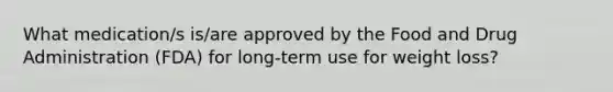 What medication/s is/are approved by the Food and Drug Administration (FDA) for long-term use for weight loss?