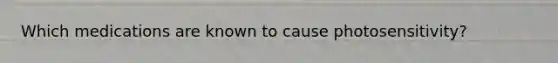 Which medications are known to cause photosensitivity?