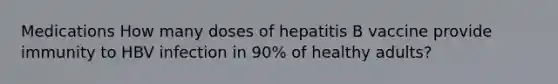 Medications How many doses of hepatitis B vaccine provide immunity to HBV infection in 90% of healthy adults?