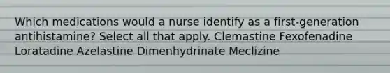 Which medications would a nurse identify as a first-generation antihistamine? Select all that apply. Clemastine Fexofenadine Loratadine Azelastine Dimenhydrinate Meclizine