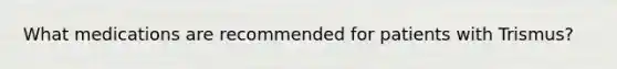 What medications are recommended for patients with Trismus?