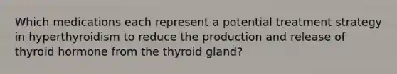 Which medications each represent a potential treatment strategy in hyperthyroidism to reduce the production and release of thyroid hormone from the thyroid gland?