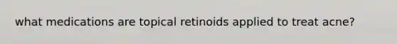 what medications are topical retinoids applied to treat acne?