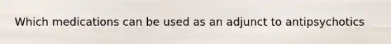 Which medications can be used as an adjunct to antipsychotics
