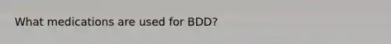 What medications are used for BDD?