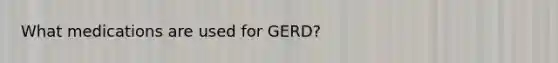 What medications are used for GERD?