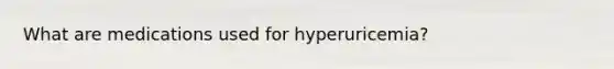 What are medications used for hyperuricemia?