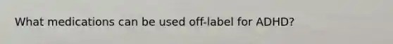 What medications can be used off-label for ADHD?