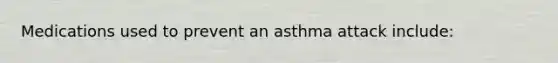 Medications used to prevent an asthma attack include: