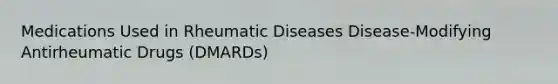 Medications Used in Rheumatic Diseases Disease-Modifying Antirheumatic Drugs (DMARDs)