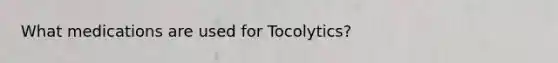 What medications are used for Tocolytics?