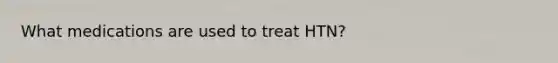 What medications are used to treat HTN?