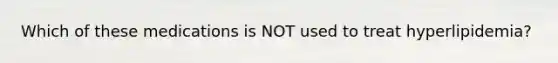 Which of these medications is NOT used to treat hyperlipidemia?