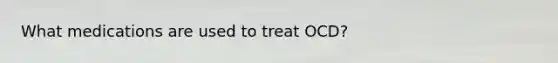 What medications are used to treat OCD?