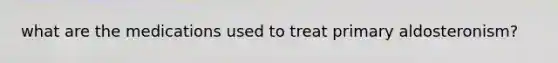 what are the medications used to treat primary aldosteronism?