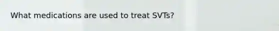 What medications are used to treat SVTs?