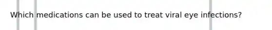 Which medications can be used to treat viral eye infections?