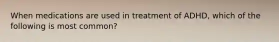 When medications are used in treatment of ADHD, which of the following is most common?