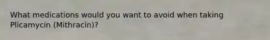 What medications would you want to avoid when taking Plicamycin (Mithracin)?