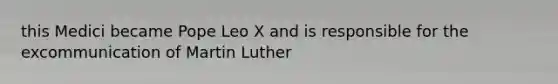 this Medici became Pope Leo X and is responsible for the excommunication of Martin Luther