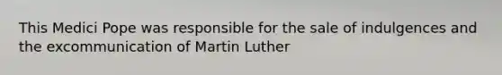 This Medici Pope was responsible for the sale of indulgences and the excommunication of Martin Luther