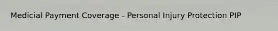 Medicial Payment Coverage - Personal Injury Protection PIP