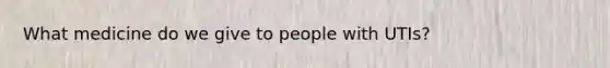 What medicine do we give to people with UTIs?