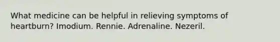 What medicine can be helpful in relieving symptoms of heartburn? Imodium. Rennie. Adrenaline. Nezeril.