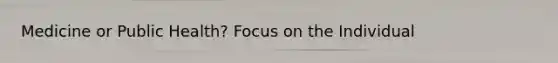 Medicine or Public Health? Focus on the Individual