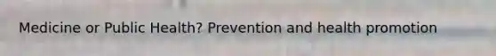 Medicine or Public Health? Prevention and health promotion