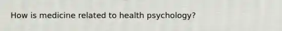 How is medicine related to health psychology?