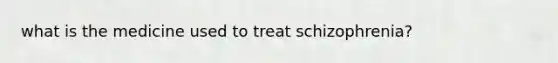 what is the medicine used to treat schizophrenia?