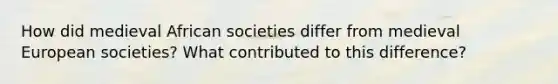 How did medieval African societies differ from medieval European societies? What contributed to this difference?