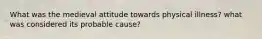 What was the medieval attitude towards physical illness? what was considered its probable cause?