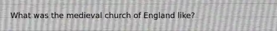 What was the medieval church of England like?