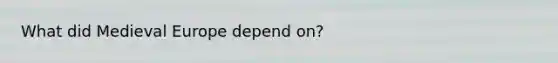 What did Medieval Europe depend on?