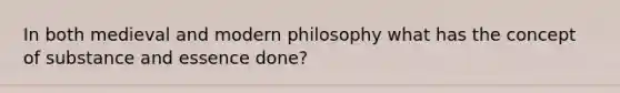 In both medieval and modern philosophy what has the concept of substance and essence done?