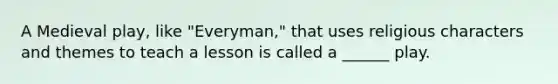 A Medieval play, like "Everyman," that uses religious characters and themes to teach a lesson is called a ______ play.