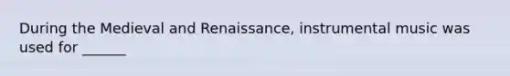 During the Medieval and Renaissance, instrumental music was used for ______