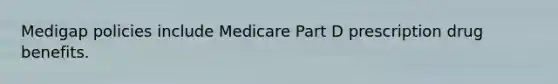 Medigap policies include Medicare Part D prescription drug benefits.