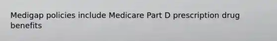 Medigap policies include Medicare Part D prescription drug benefits