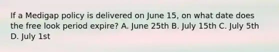 If a Medigap policy is delivered on June 15, on what date does the free look period expire? A. June 25th B. July 15th C. July 5th D. July 1st