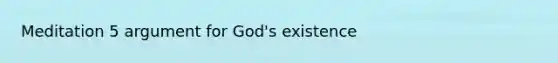 Meditation 5 argument for God's existence