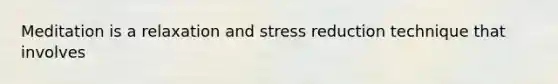 Meditation is a relaxation and stress reduction technique that involves